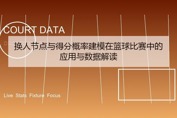 换人节点与得分概率建模在篮球比赛中的应用与数据解读